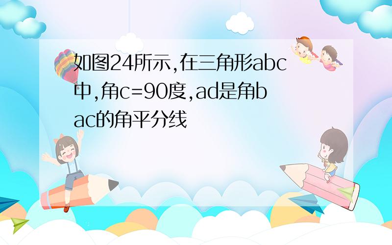 如图24所示,在三角形abc中,角c=90度,ad是角bac的角平分线