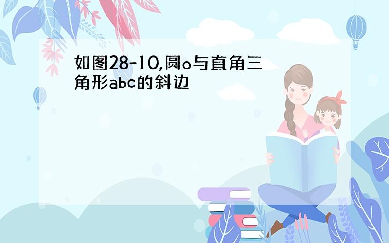 如图28-10,圆o与直角三角形abc的斜边