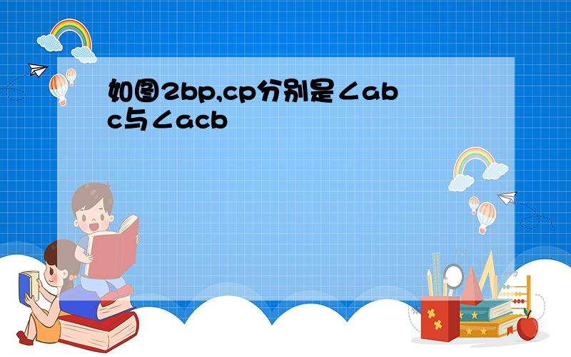 如图2bp,cp分别是∠abc与∠acb