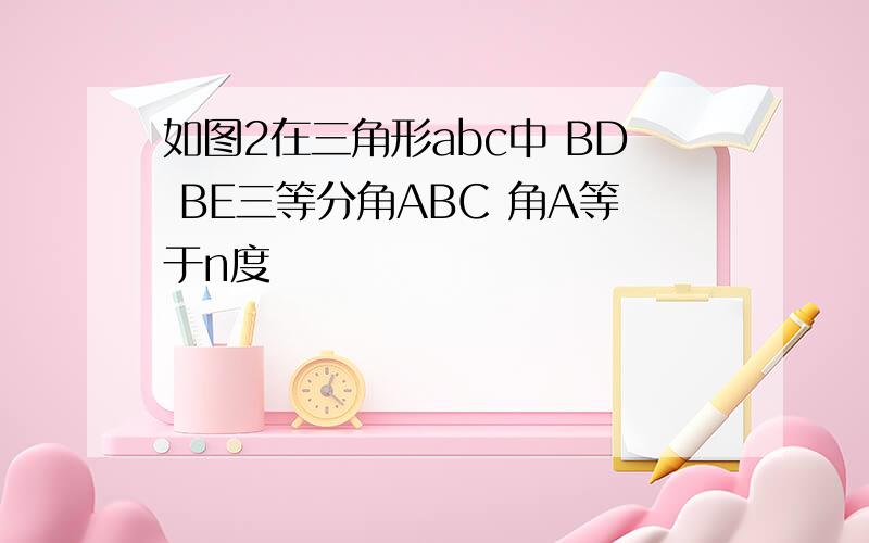 如图2在三角形abc中 BD BE三等分角ABC 角A等于n度