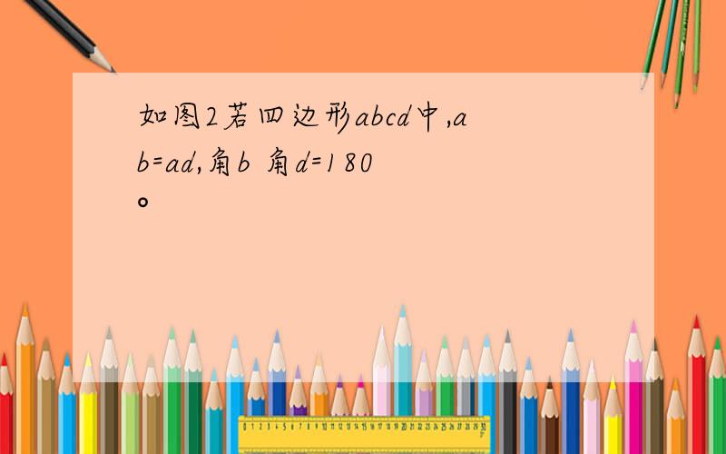 如图2若四边形abcd中,ab=ad,角b 角d=180°