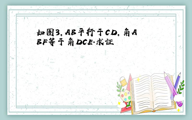 如图3,AB平行于CD,角ABF等于角DCE.求证