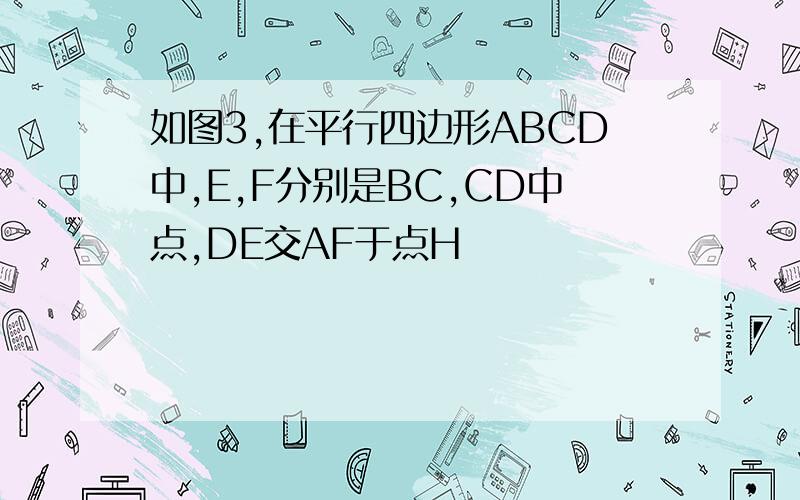 如图3,在平行四边形ABCD中,E,F分别是BC,CD中点,DE交AF于点H