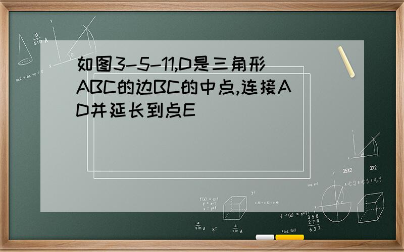 如图3-5-11,D是三角形ABC的边BC的中点,连接AD并延长到点E