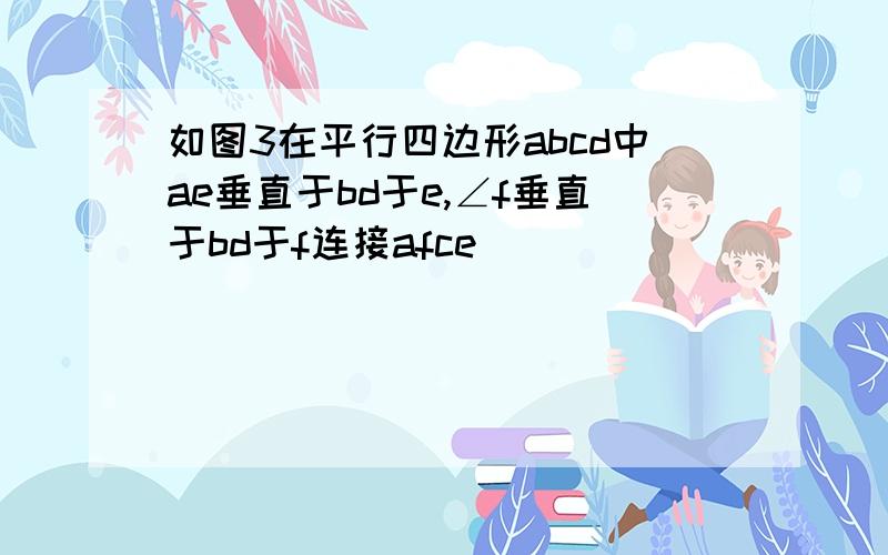 如图3在平行四边形abcd中ae垂直于bd于e,∠f垂直于bd于f连接afce