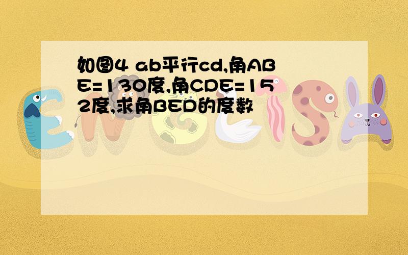 如图4 ab平行cd,角ABE=130度,角CDE=152度,求角BED的度数