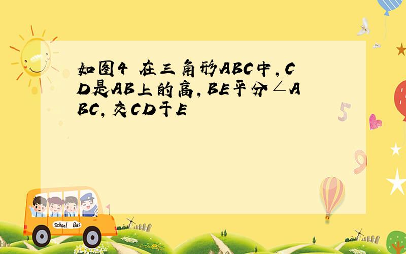 如图4 在三角形ABC中,CD是AB上的高,BE平分∠ABC,交CD于E