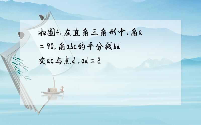 如图4,在直角三角形中,角a=90,角abc的平分线bd交ac与点d ,ad=2