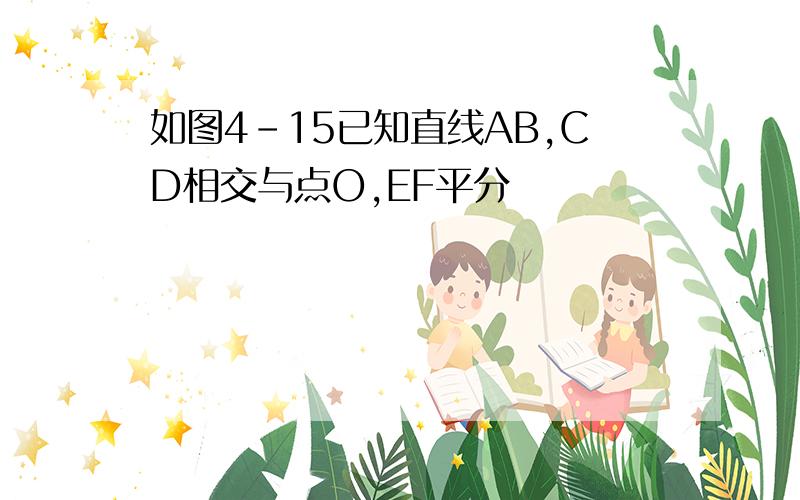 如图4-15已知直线AB,CD相交与点O,EF平分