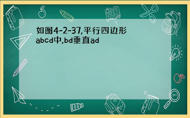 如图4-2-37,平行四边形abcd中,bd垂直ad