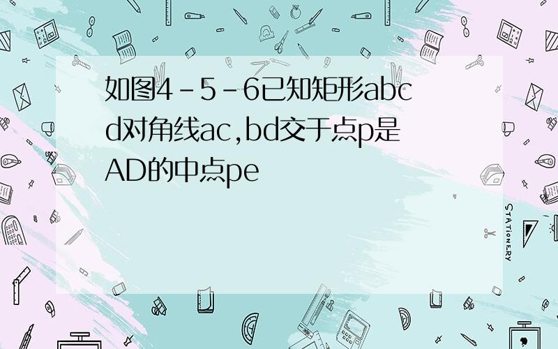 如图4-5-6已知矩形abcd对角线ac,bd交于点p是AD的中点pe