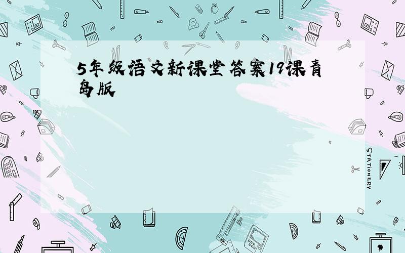 5年级语文新课堂答案19课青岛版