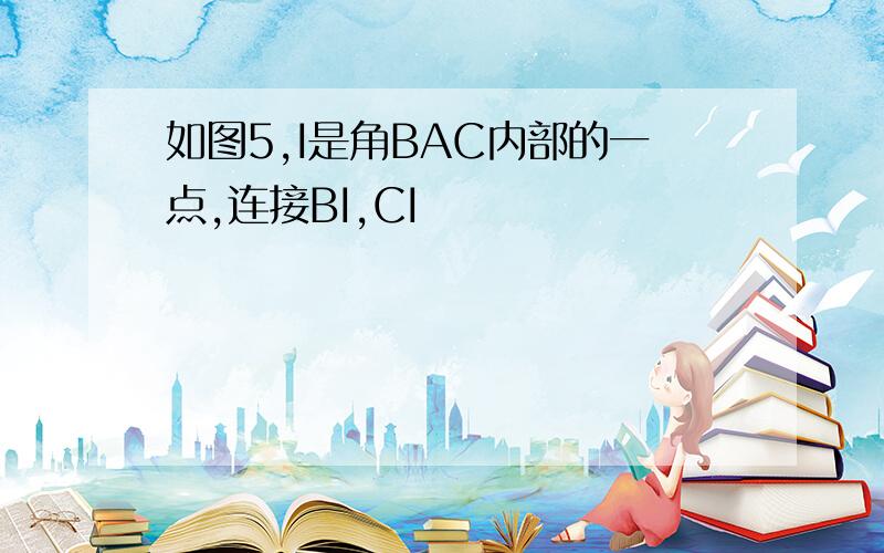 如图5,I是角BAC内部的一点,连接BI,CI