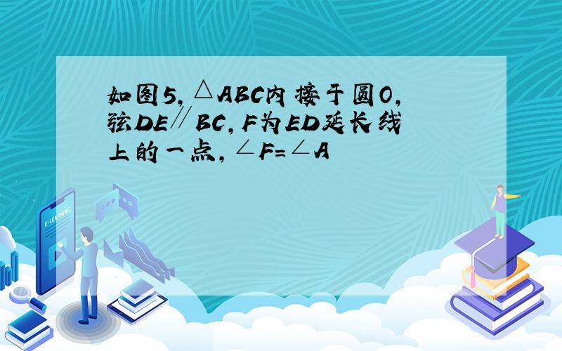 如图5,△ABC内接于圆O,弦DE∥BC,F为ED延长线上的一点,∠F=∠A