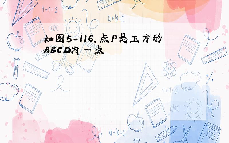 如图5-116,点P是正方形ABCD内一点