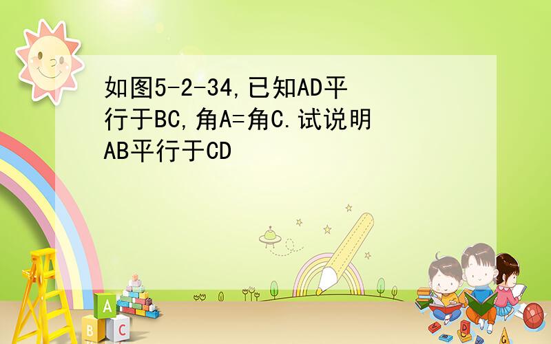 如图5-2-34,已知AD平行于BC,角A=角C.试说明AB平行于CD