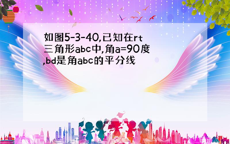 如图5-3-40,已知在rt三角形abc中,角a=90度,bd是角abc的平分线