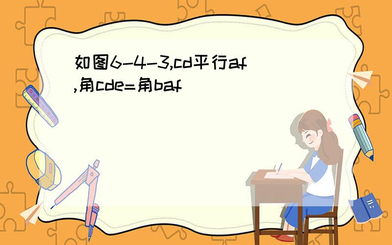 如图6-4-3,cd平行af,角cde=角baf