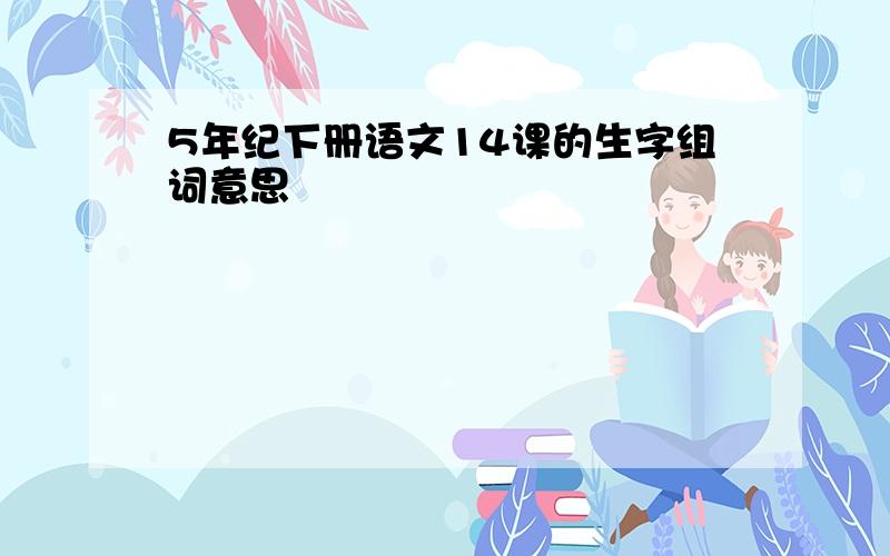 5年纪下册语文14课的生字组词意思