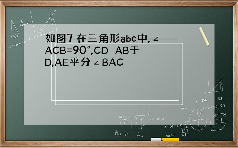 如图7 在三角形abc中,∠ACB=90°,CD⊥AB于D,AE平分∠BAC