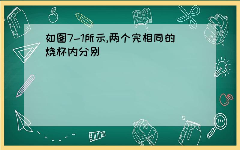 如图7-1所示,两个完相同的烧杯内分别