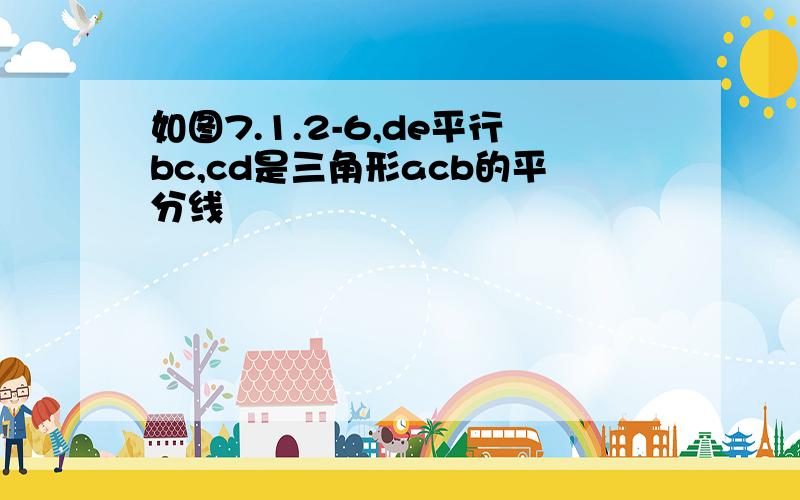 如图7.1.2-6,de平行bc,cd是三角形acb的平分线