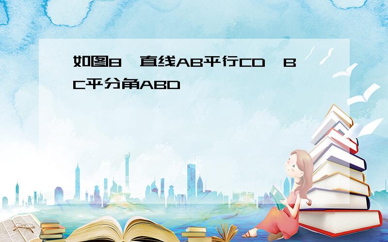 如图8,直线AB平行CD,BC平分角ABD