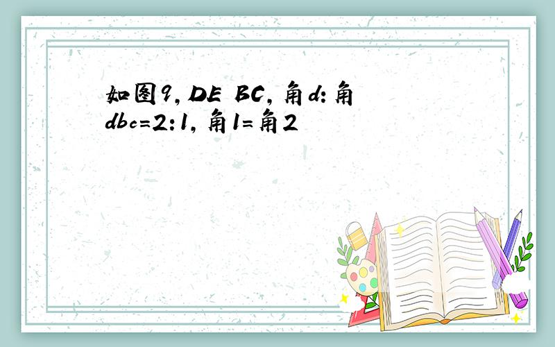 如图9,DE BC,角d:角dbc=2:1,角1=角2