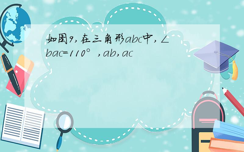 如图9,在三角形abc中,∠bac＝110°,ab,ac