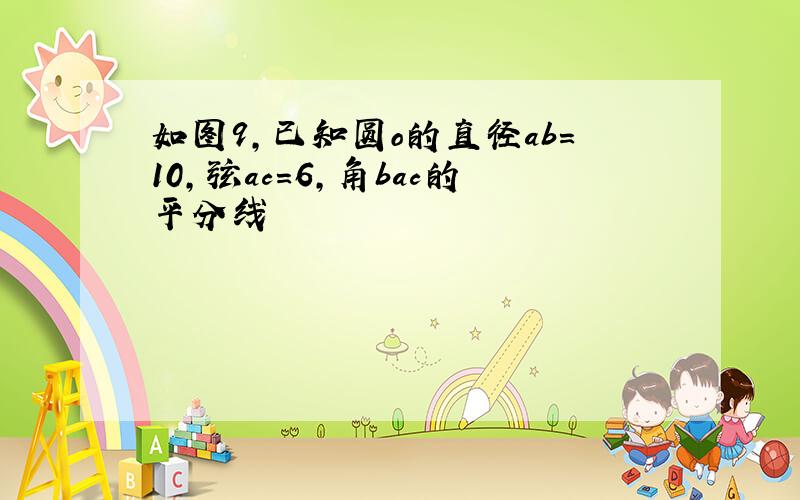 如图9,已知圆o的直径ab=10,弦ac=6,角bac的平分线