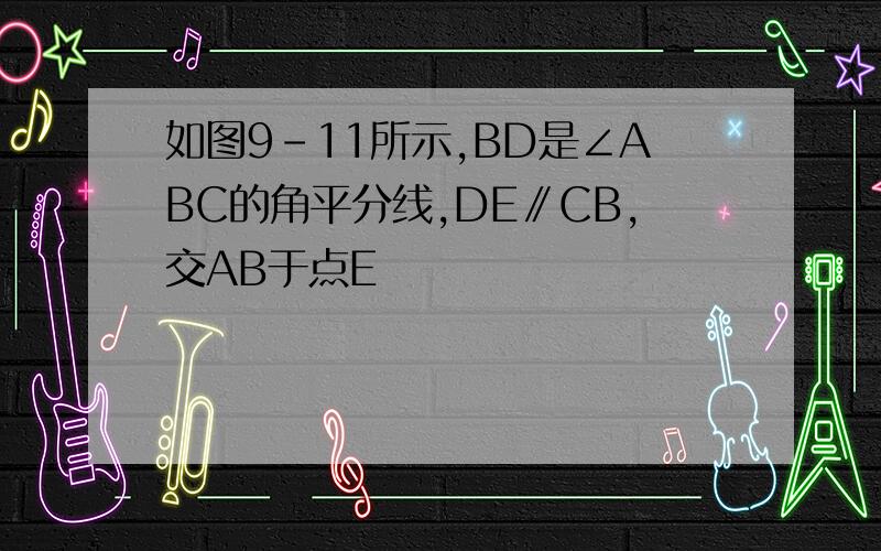 如图9-11所示,BD是∠ABC的角平分线,DE∥CB,交AB于点E