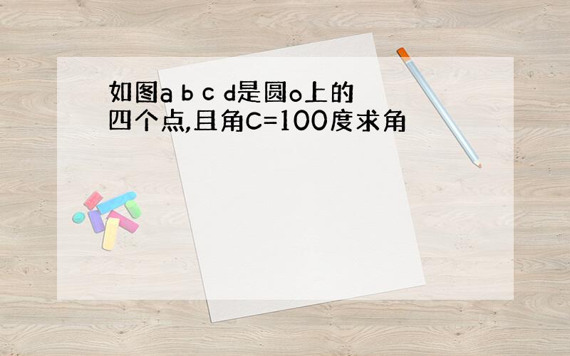 如图a b c d是圆o上的四个点,且角C=100度求角