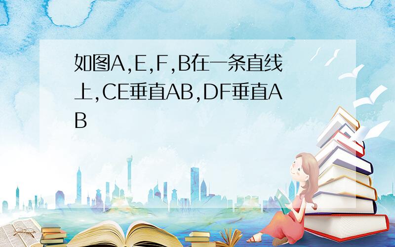 如图A,E,F,B在一条直线上,CE垂直AB,DF垂直AB