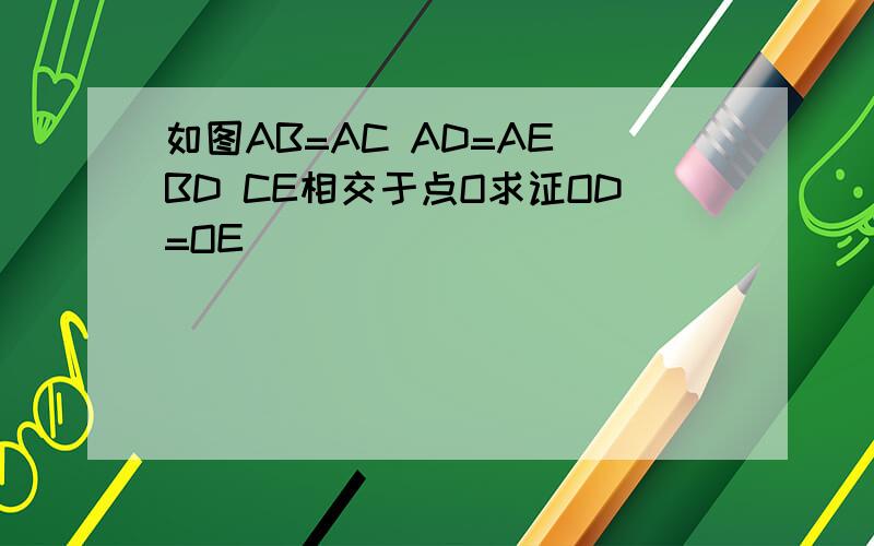 如图AB=AC AD=AE BD CE相交于点O求证OD=OE