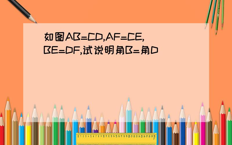 如图AB=CD,AF=CE,BE=DF,试说明角B=角D