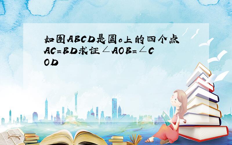 如图ABCD是圆o上的四个点AC=BD求证∠AOB=∠COD