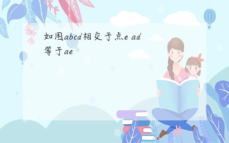 如图abcd相交于点e ad等于ae