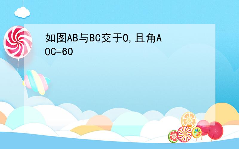 如图AB与BC交于O,且角AOC=60