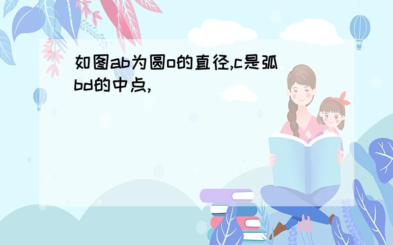 如图ab为圆o的直径,c是弧bd的中点,