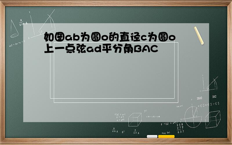 如图ab为圆o的直径c为圆o上一点弦ad平分角BAC