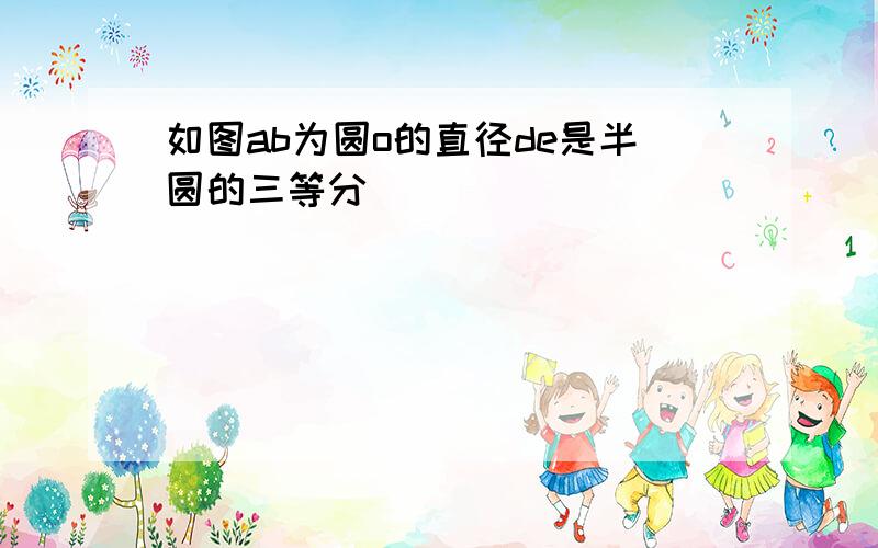 如图ab为圆o的直径de是半圆的三等分