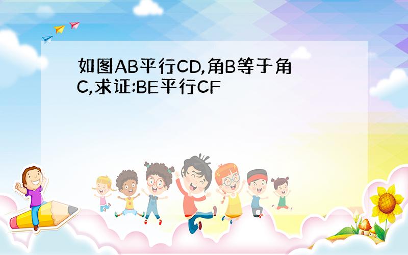 如图AB平行CD,角B等于角C,求证:BE平行CF