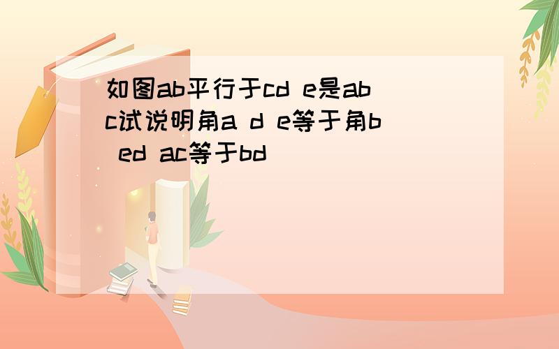 如图ab平行于cd e是abc试说明角a d e等于角b ed ac等于bd