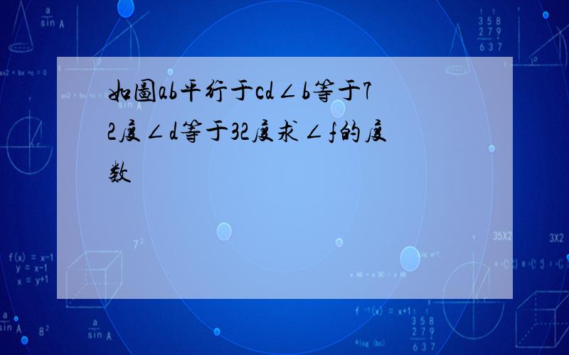 如图ab平行于cd∠b等于72度∠d等于32度求∠f的度数