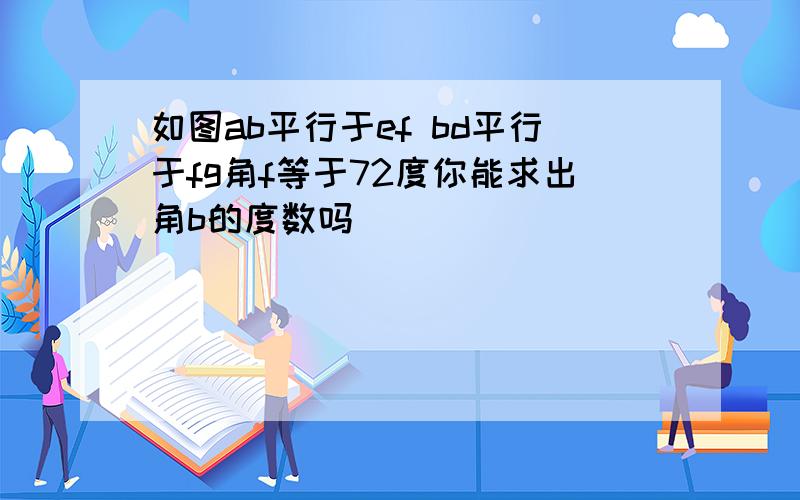 如图ab平行于ef bd平行于fg角f等于72度你能求出角b的度数吗