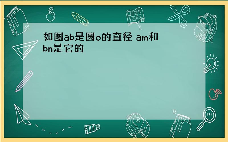 如图ab是圆o的直径 am和bn是它的