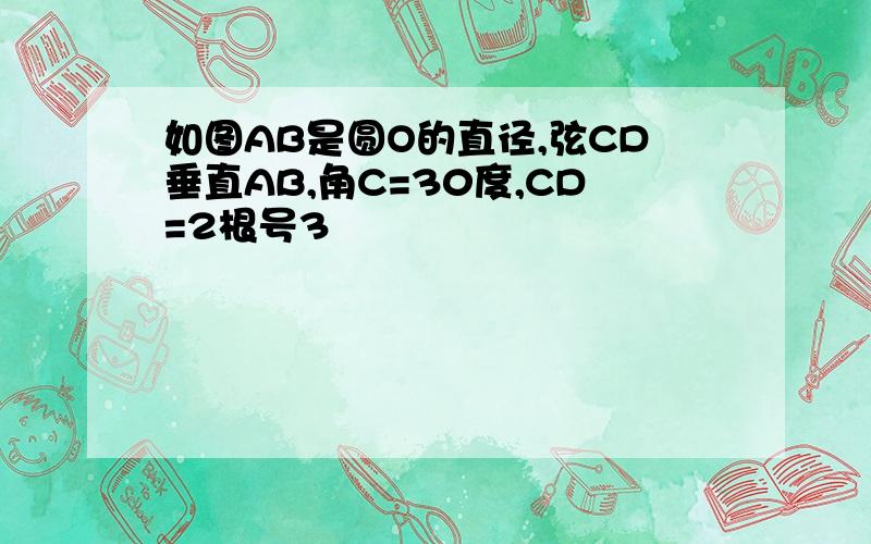 如图AB是圆O的直径,弦CD垂直AB,角C=30度,CD=2根号3