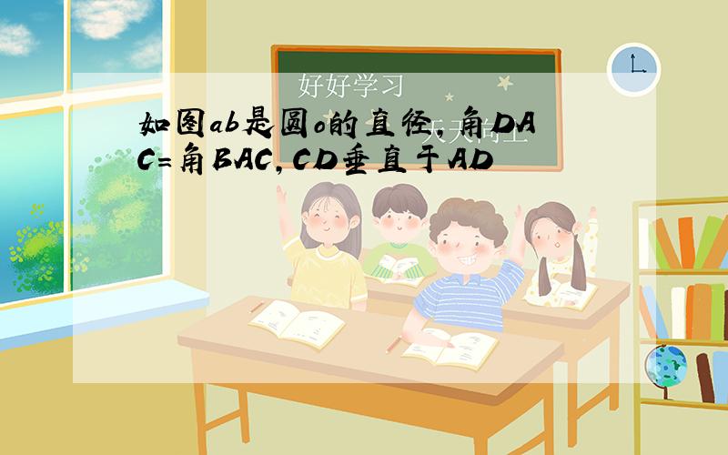 如图ab是圆o的直径,角DAC=角BAC,CD垂直于AD