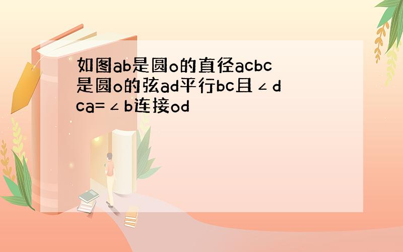 如图ab是圆o的直径acbc是圆o的弦ad平行bc且∠dca=∠b连接od