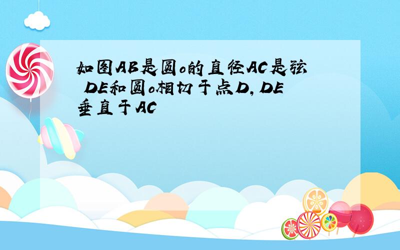 如图AB是圆o的直径AC是弦 DE和圆o相切于点D,DE垂直于AC